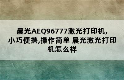 晨光AEQ96777激光打印机,小巧便携,操作简单 晨光激光打印机怎么样